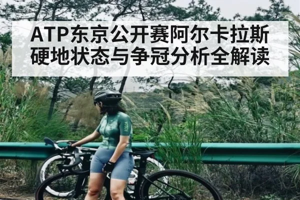 ATP东京公开赛阿尔卡拉斯硬地状态与争冠分析全解读