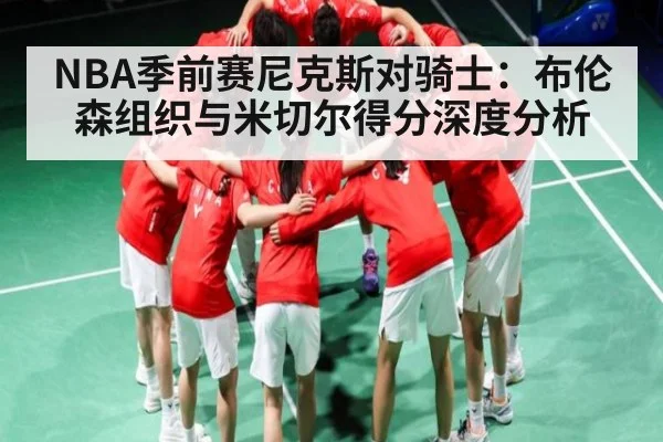NBA季前赛尼克斯对骑士：布伦森组织与米切尔得分深度分析