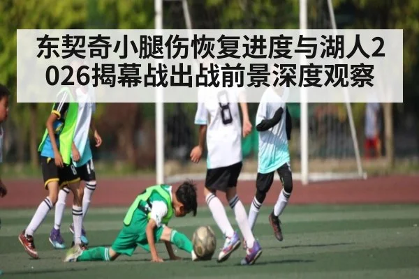 东契奇小腿伤恢复进度与湖人2026揭幕战出战前景深度观察